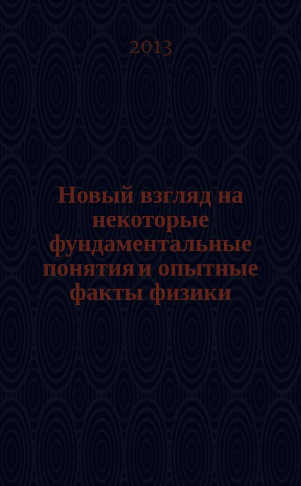Новый взгляд на некоторые фундаментальные понятия и опытные факты физики