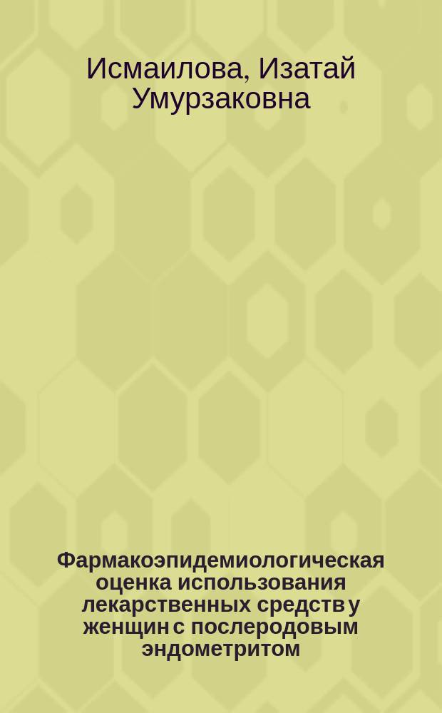 Фармакоэпидемиологическая оценка использования лекарственных средств у женщин с послеродовым эндометритом : автореферат диссертации на соискание ученой степени к.м.н. : специальность 14.03.06 : специальность 14.01.01