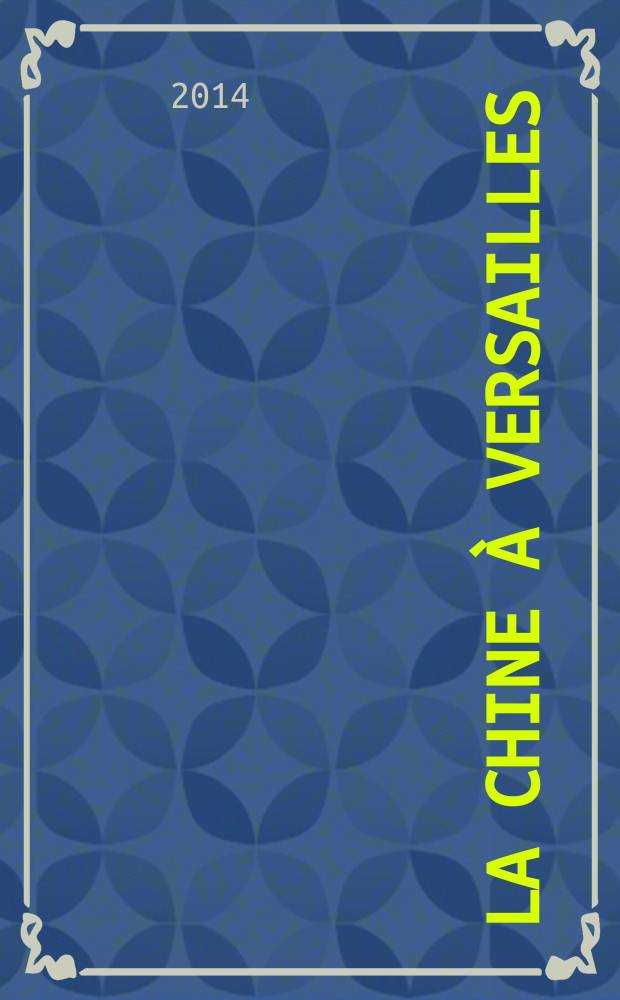 La Chine à Versailles : art et diplomatie au XVIIIe siècle : catalogue de l'Exposition présentée du 27 mai au 26 octobre 2014, au château de Versailles = Китай в Версале,