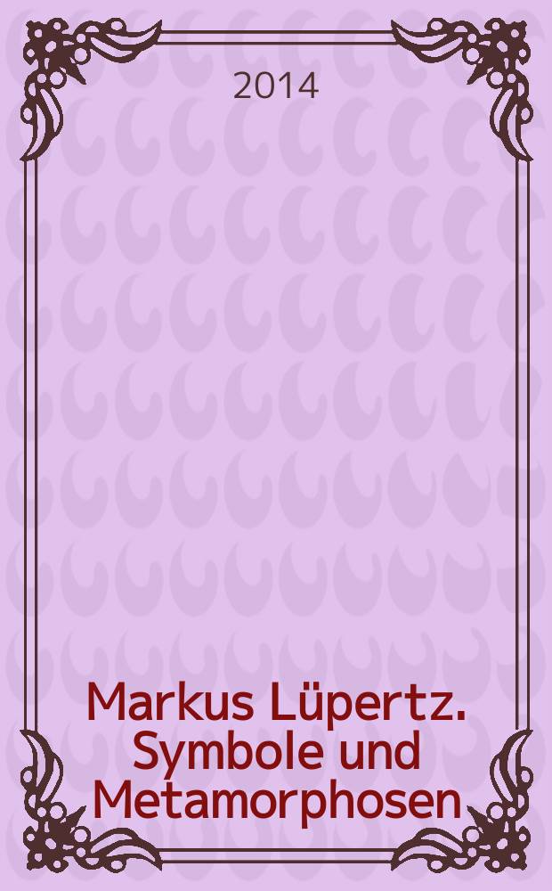 Markus Lüpertz. Symbole und Metamorphosen = Markus Lüpertz. Symbols and metamorphoses = Маркус Люперц. Символы и метаморфозы : Katalog der Ausstellung, Staatliche Eremitage, Sankt Petersburg, 25. März 2014 - 25. Mai 2014