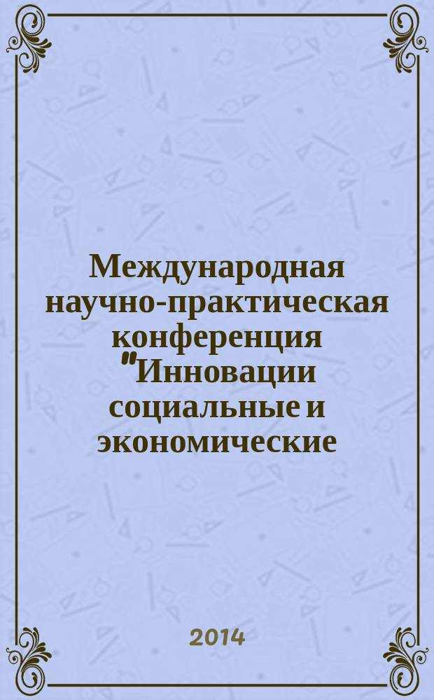 Международная научно-практическая конференция "Инновации социальные и экономические: вызовы и решения", Ростов-на-Дону, 14 марта 2014 год : сборник статей