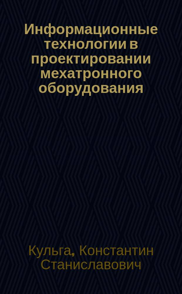 Информационные технологии в проектировании мехатронного оборудования : учебное пособие для студентов очной и заочной форм обучения, обучающихся по направлениям 221000" Мехатроника и робототехника" и 151000 "Технологические машины и оборудование"