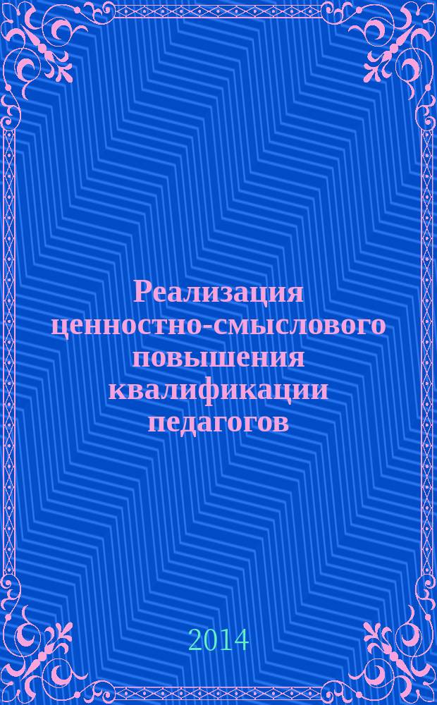 Реализация ценностно-смыслового повышения квалификации педагогов : монография