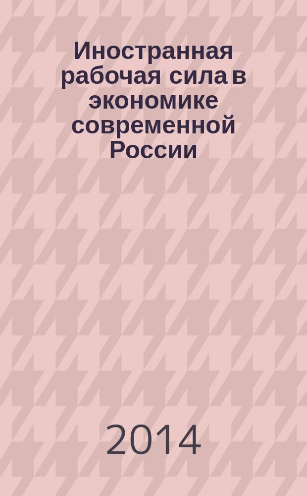 Иностранная рабочая сила в экономике современной России: тенденции и перспективы