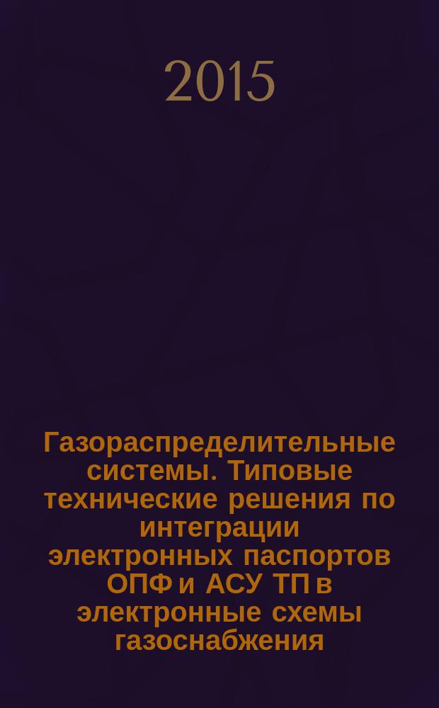 Газораспределительные системы. Типовые технические решения по интеграции электронных паспортов ОПФ и АСУ ТП в электронные схемы газоснабжения : Р Газпром 2-1.17-723-2013