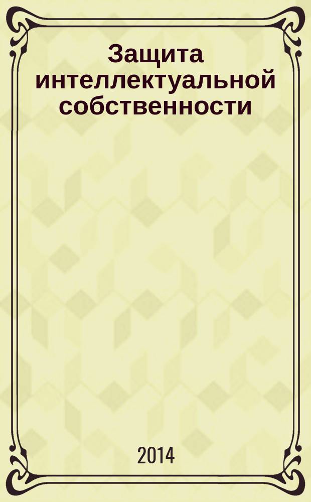 Защита интеллектуальной собственности : учебное пособие : для студентов старших курсов естественно-научных специальностей вузов