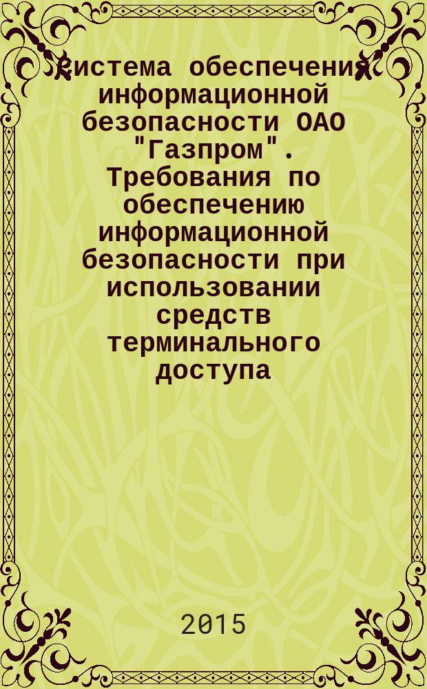 Система обеспечения информационной безопасности ОАО "Газпром". Требования по обеспечению информационной безопасности при использовании средств терминального доступа