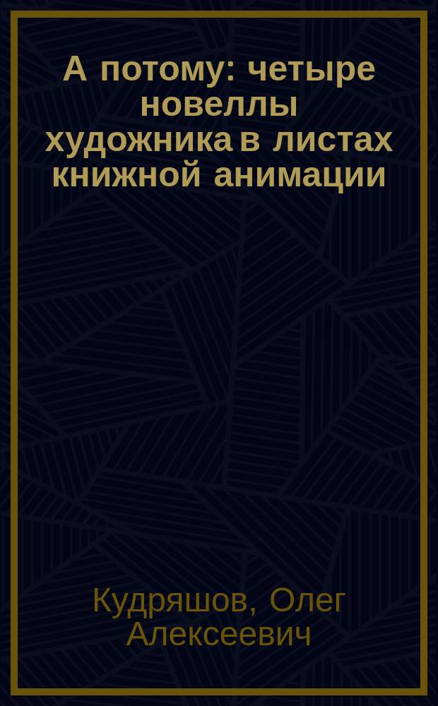 А потому : четыре новеллы художника в листах книжной анимации : альбом