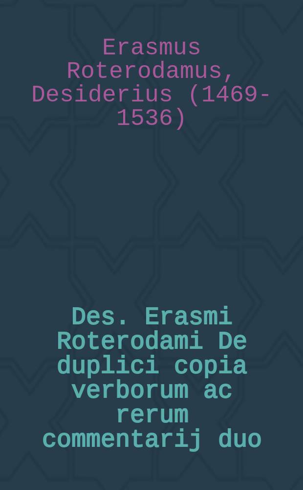 Des. Erasmi Roterodami De duplici copia verborum ac rerum commentarij duo : multa accessione, novisque formulis locupletati. Addita sunt doctissima commentaria M. Veltkirchij, oratorie facultatis, in academia Wittebergensi, professoris