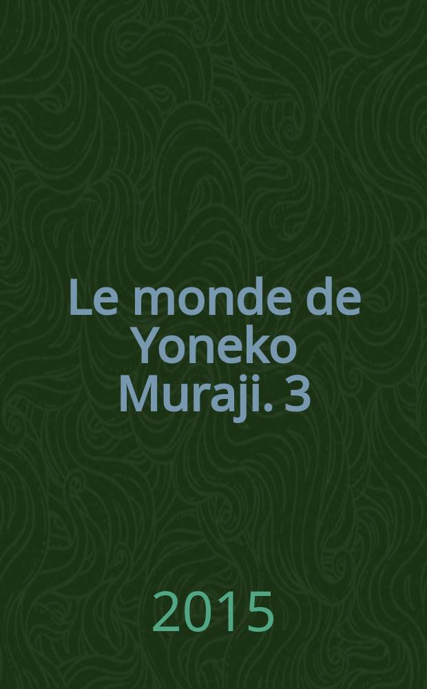 Le monde de Yoneko Muraji. 3 : Catalogue raisonné de l'œuvre peint 1998-2013