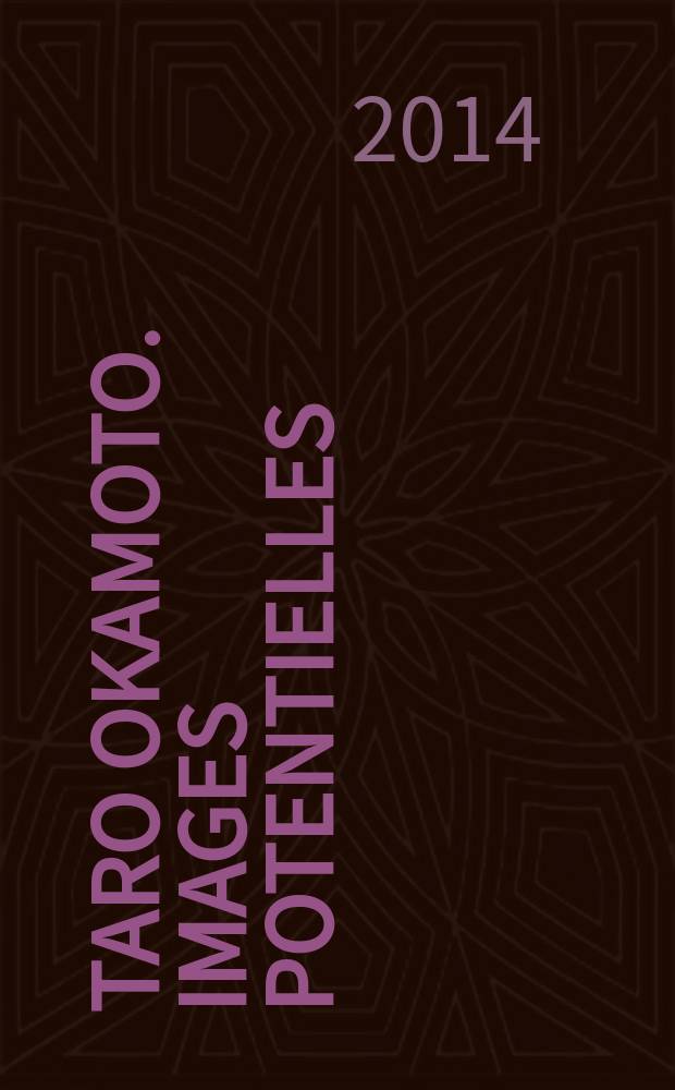 Taro Okamoto. Images potentielles : catalogue de l'Exposition se propose de présenter d'œuvres de Taro Okamoto et de ses connaissances parisiennes sous l'angle des "images potentielles" = Таро Окамато. Потенциальные изображения