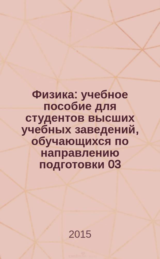 Физика : учебное пособие для студентов высших учебных заведений, обучающихся по направлению подготовки 03.03.02 - Физика