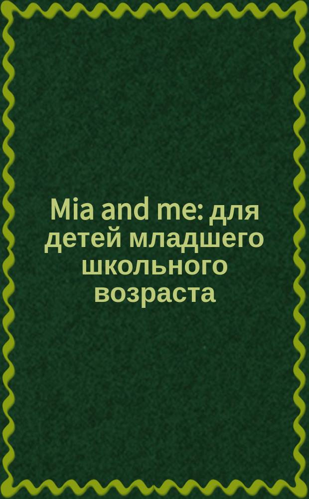Mia and me : для детей младшего школьного возраста : 0+