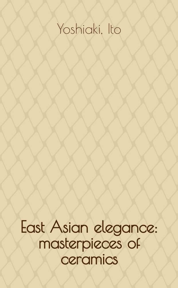 East Asian elegance: masterpieces of ceramics : Joint special exhibition of national museums, Japan, China and Korea, 2014, September 20 - November 24, Tokyo national museum : catalogue = Восточная Азия. Шедевры керамики