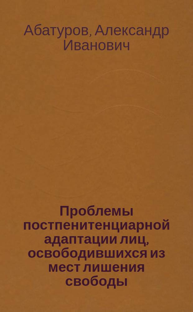 Проблемы постпенитенциарной адаптации лиц, освободившихся из мест лишения свободы. Пути их решения. : монография