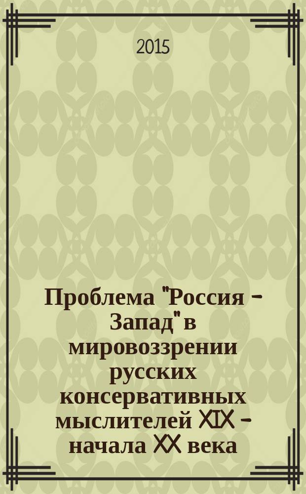 Проблема "Россия - Запад" в мировоззрении русских консервативных мыслителей XIX - начала XX века : монография
