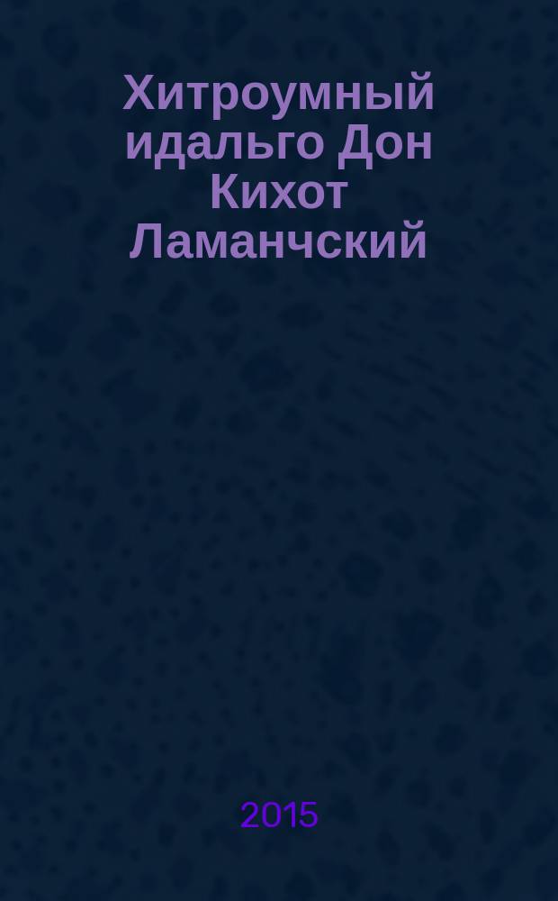 Хитроумный идальго Дон Кихот Ламанчский = Don Quijote de la Mancha : словарь, комментарии