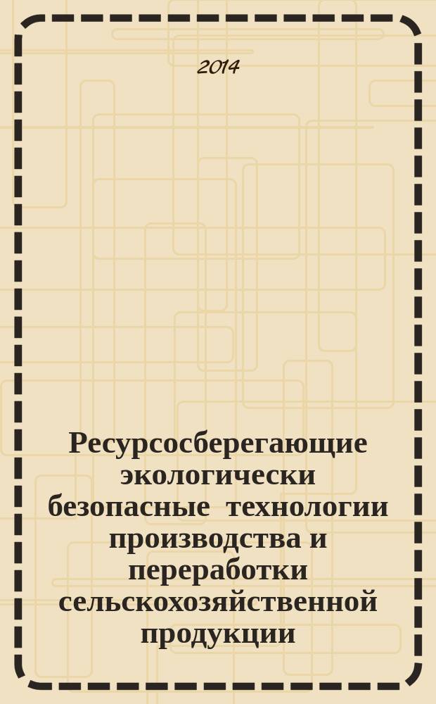 Ресурсосберегающие экологически безопасные технологии производства и переработки сельскохозяйственной продукции : материалы X Международной научно-практической конференции, посвященной памяти доктора сельскохозяйственных наук профессора заслуженного деятеля науки Российской Федерации и Республики Мордовия Сергея Александровича Лапшина, Саранск, 17-18 апреля 2014 года : в 2 ч