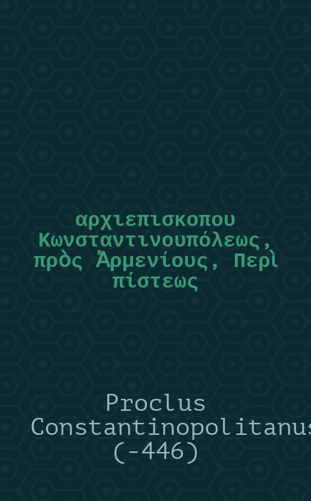 Προκλου αρχιεπισκοπου Κωνσταντινουπόλεως, πρὸς Ἀρμενίους, Περὶ πίστεως = Procli episcopi Constantinopolitani ad Armenios, De fide // Του αγιωτατου Κυριλλου Αρχιεπισκοπου Αλεxανδρειας [!] Κατὰ τῶν Νεστορίου δυσφημιῶν πεντάβιβλος ἀντίῤῥησις
