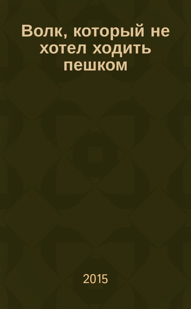 Волк, который не хотел ходить пешком : для чтения взрослыми детям : 3-9 лет