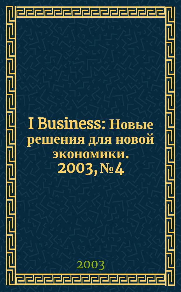I Business : Новые решения для новой экономики. 2003, № 4 : Инфокоммуникации : решения, оборудование, услуги