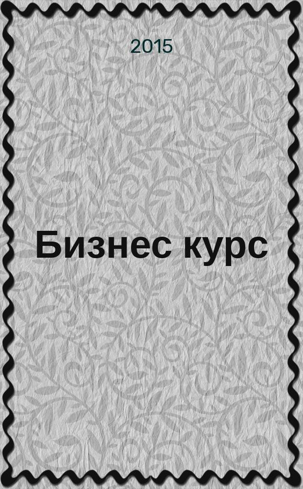Бизнес курс : информационно-аналитический журнал. 2015, № 18 (594)