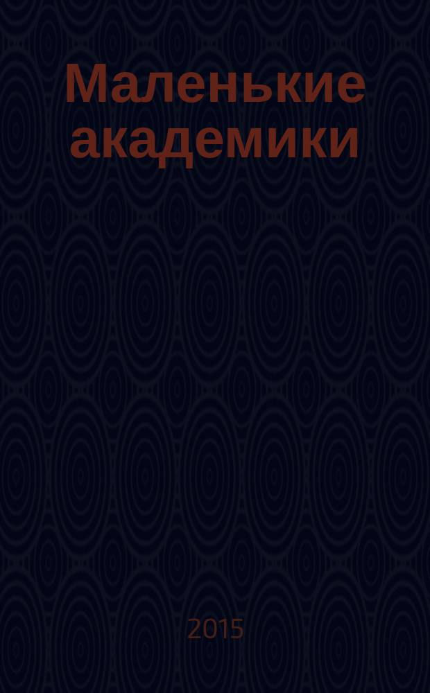 Маленькие академики : детский учебно-развлекательный журнал. 2015, № 5