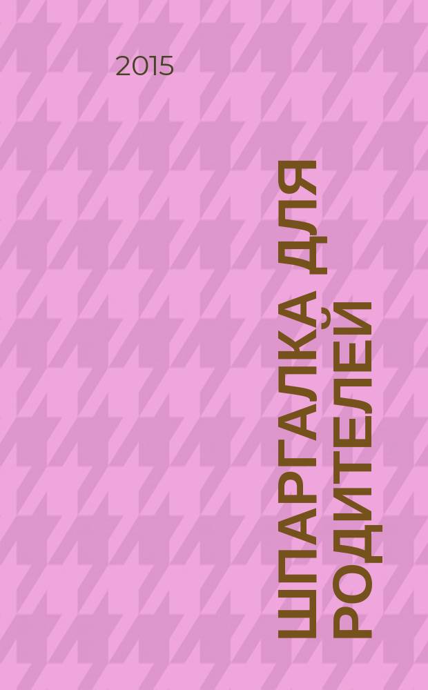 Шпаргалка для Родителей : семейный путеводитель в мир детства. 2015, № 5 (74)