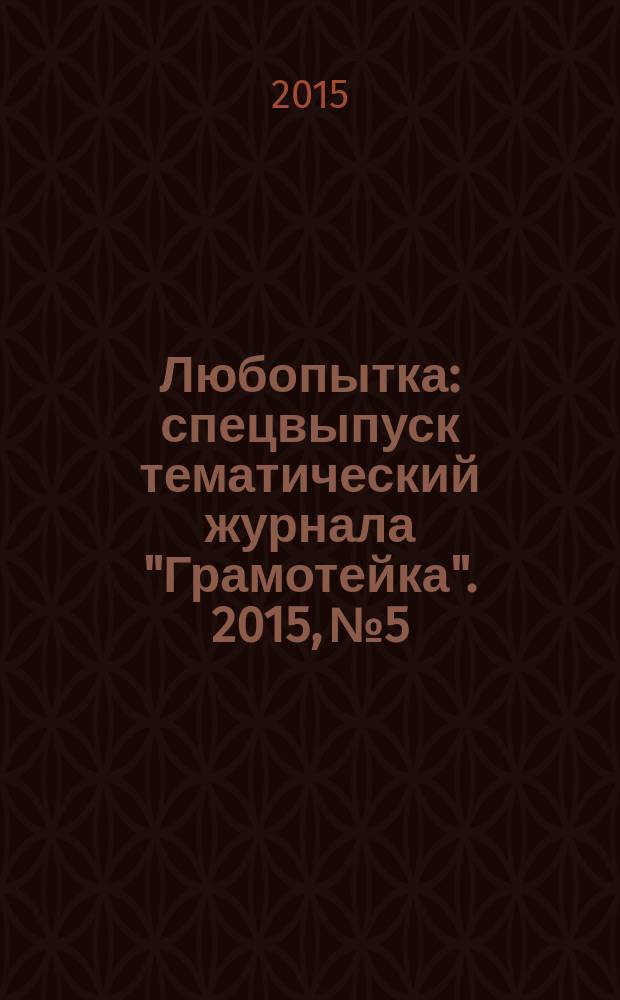 Любопытка : спецвыпуск тематический журнала "Грамотейка". 2015, № 5