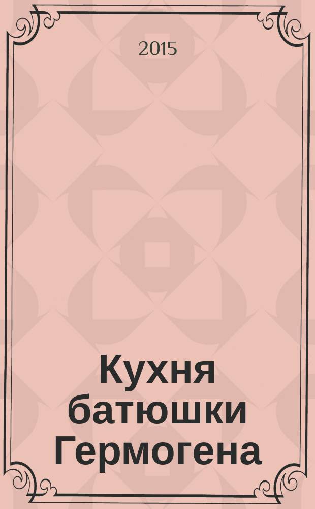 Кухня батюшки Гермогена : рецепты праздников и постов. 2015, № 8 (29) : День Матроны Московской