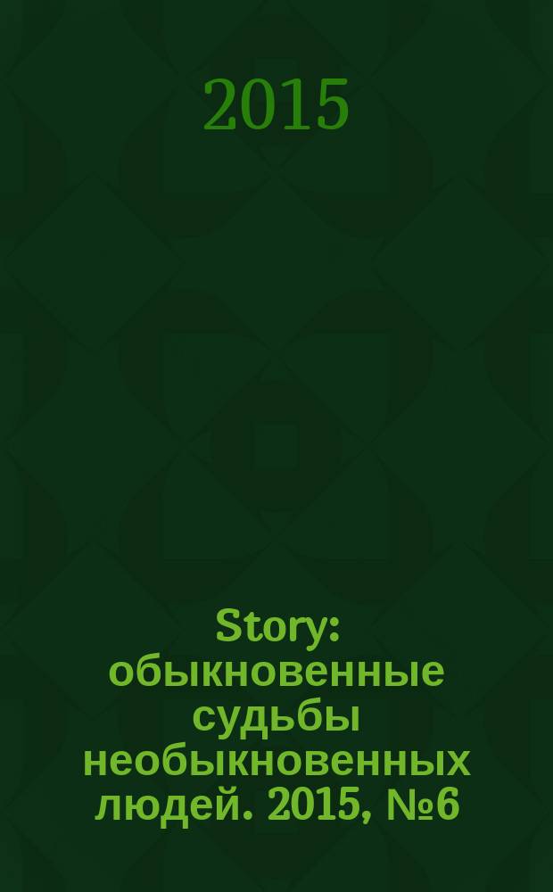 Story : обыкновенные судьбы необыкновенных людей. 2015, № 6 (81)