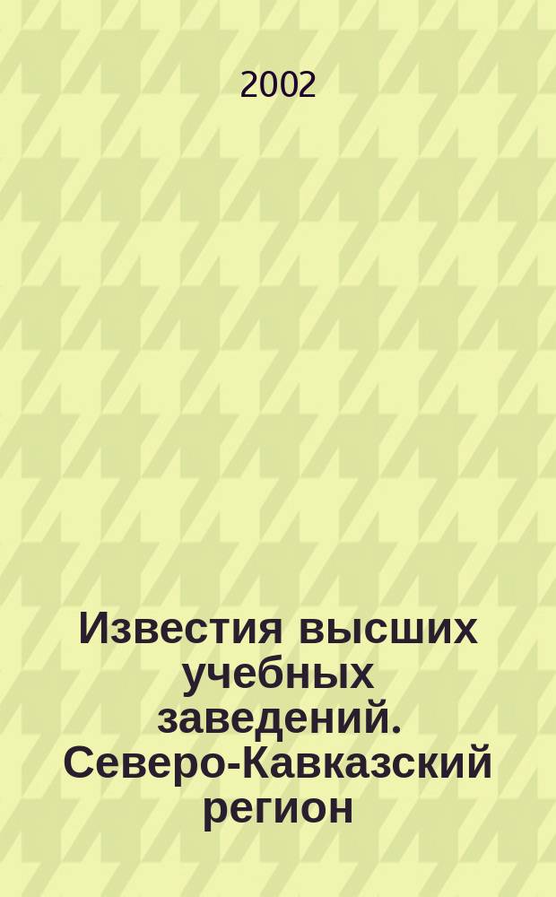 Известия высших учебных заведений. Северо-Кавказский регион : Науч. образоват. и прикл. журн. 2002, № 1 (117)