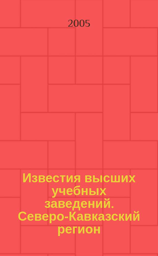 Известия высших учебных заведений. Северо-Кавказский регион : Науч. образоват. и прикл. журн. 2005, № 2 (130)