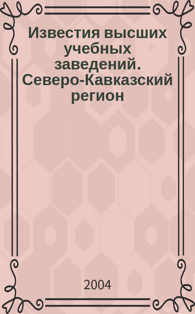 Известия высших учебных заведений. Северо-Кавказский регион : Науч. образоват. и прикл. журн. 2004, № 4 (128)