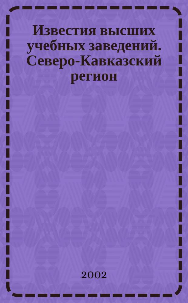 Известия высших учебных заведений. Северо-Кавказский регион : Науч. образоват. и прикл. журн. 2002, № 4 (120)