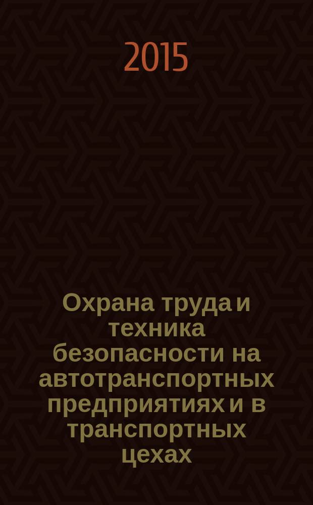 Охрана труда и техника безопасности на автотранспортных предприятиях и в транспортных цехах : Ежемес. произв.-техн. журн. 2015, № 5