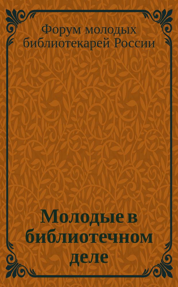 Молодые в библиотечном деле : профессиональный журнал для тех, кто полон идей и устремлений, кто готов узнавать новое и делиться своими знаниями. 2015, № 3 : VI Форум молодых библиотекарей России, 11-12 сентября 2014, Иркутск