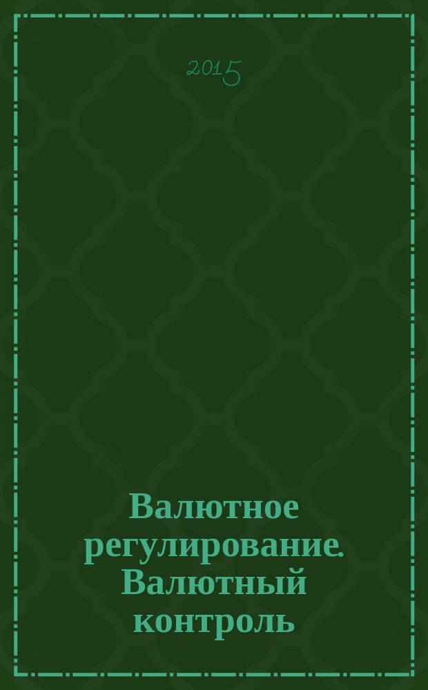 Валютное регулирование. Валютный контроль : Науч.-практ. журн. 2015, № 5