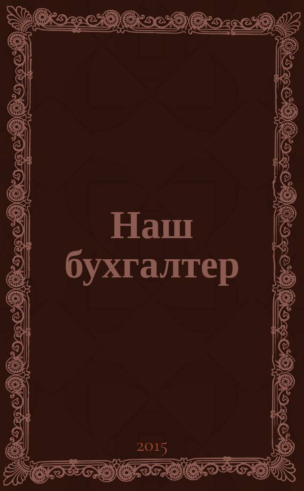 Наш бухгалтер : практический журнал по налогам и учету. 2015, № 7