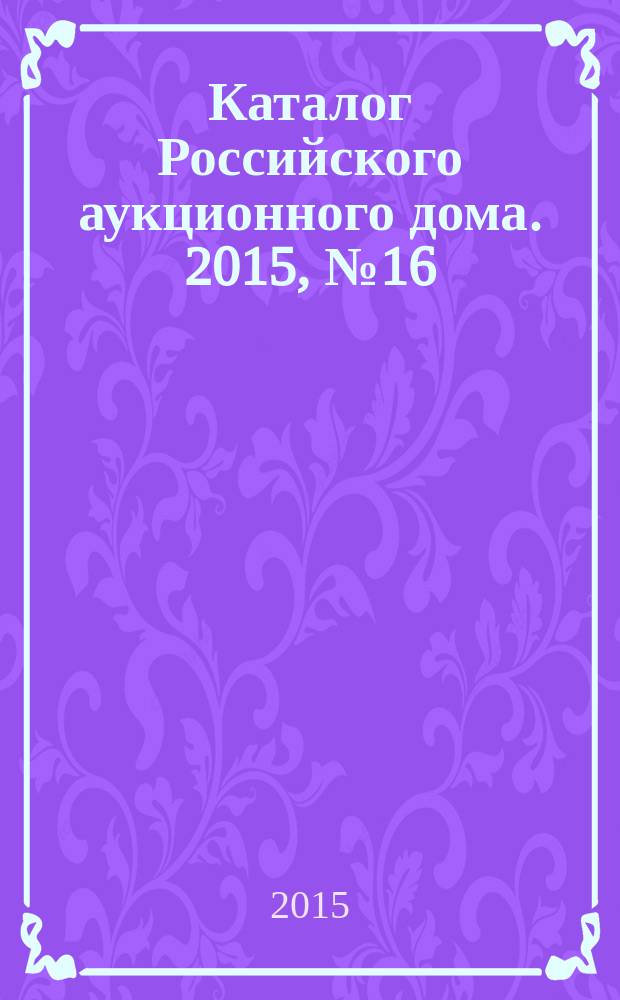 Каталог Российского аукционного дома. 2015, № 16 (232)