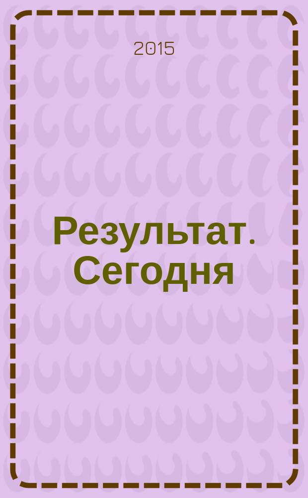 Результат. Сегодня : альманах успеха. № 5