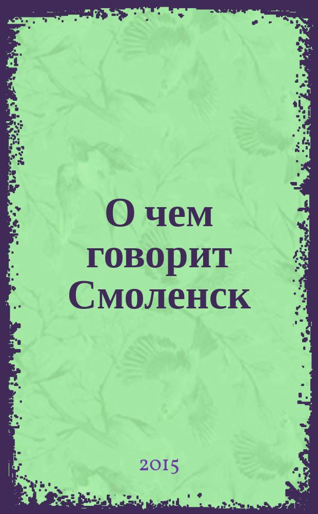 О чем говорит Смоленск : независимое общественно-политическое издание. 2015, № 5 (117)