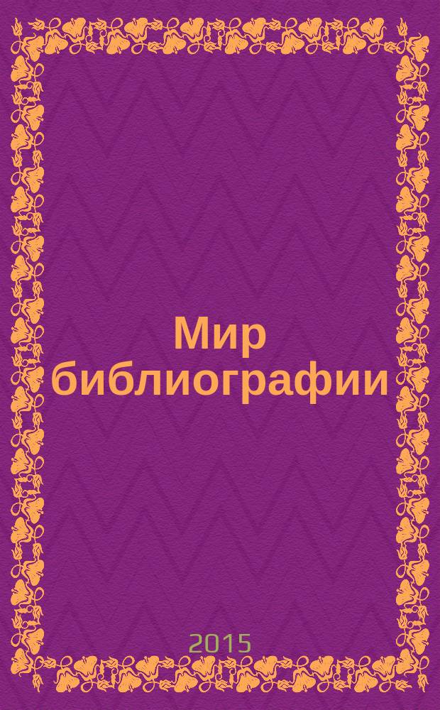 Мир библиографии : Науч.-практ. изд. Альм. Прил. к журн. "Библиотека", ч.10. 2015, 2