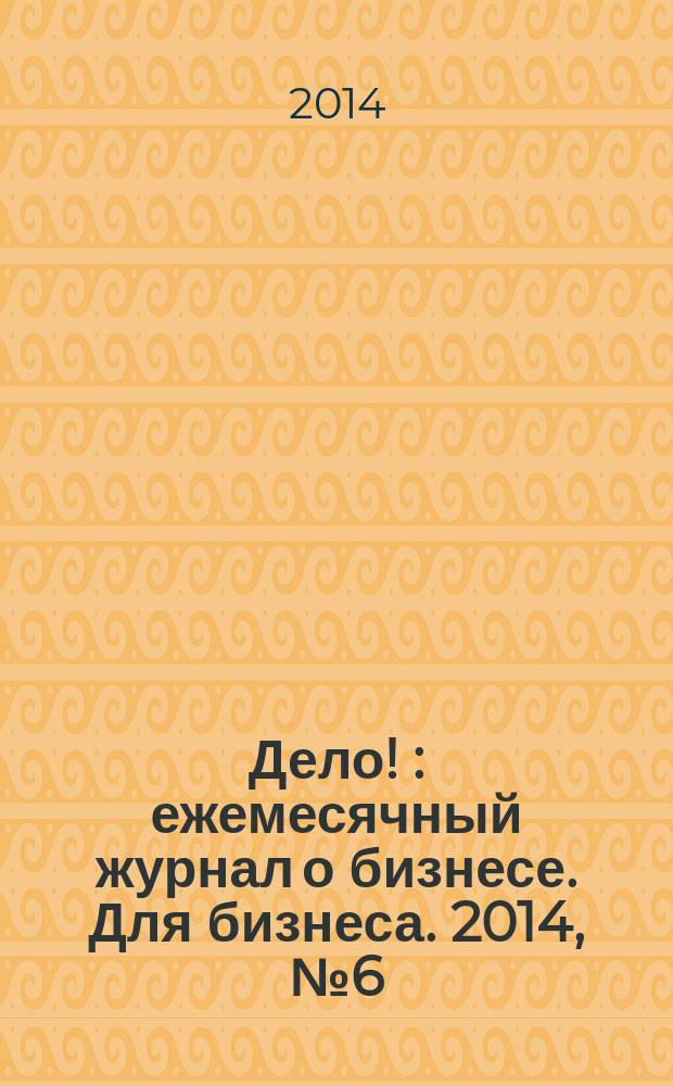 Дело ! : ежемесячный журнал о бизнесе. Для бизнеса. 2014, № 6 (238)