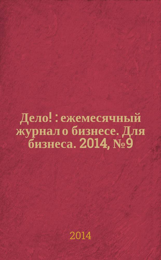 Дело ! : ежемесячный журнал о бизнесе. Для бизнеса. 2014, № 9 (240)