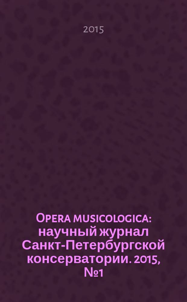 Opera musicologica : научный журнал Санкт-Петербургской консерватории. 2015, № 1 (23)