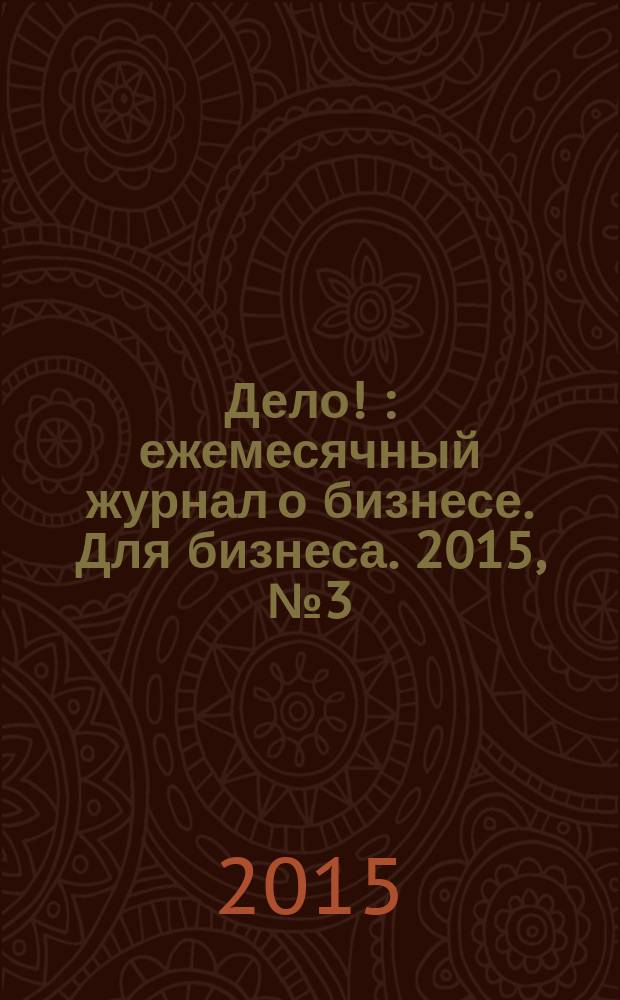Дело ! : ежемесячный журнал о бизнесе. Для бизнеса. 2015, № 3 (245)