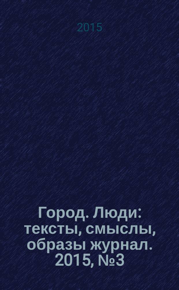 Город. Люди : тексты, смыслы, образы журнал. 2015, № 3 (103)