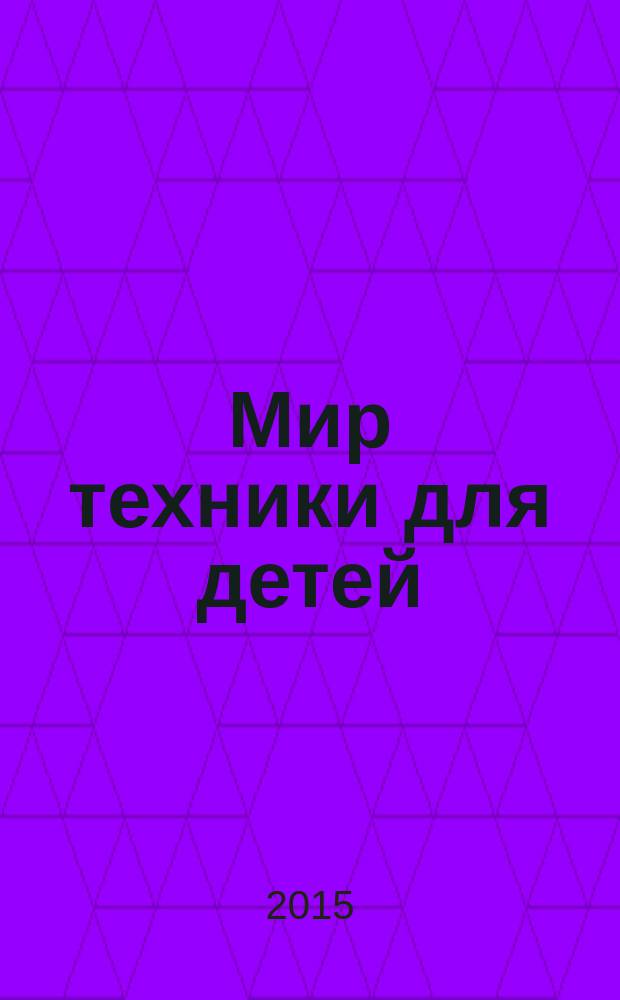 Мир техники для детей : Дет. познават. журн. 2015, 6