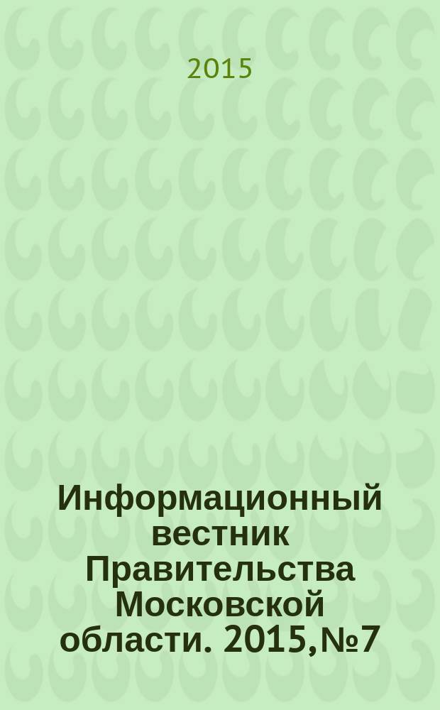 Информационный вестник Правительства Московской области. 2015, № 7